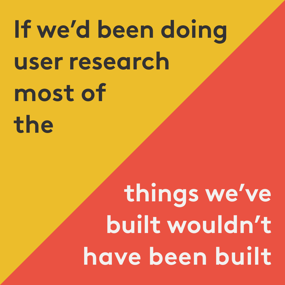 if we'd been doing user research most of the time